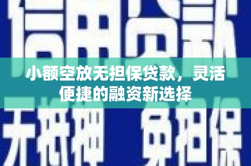乌恰小额空放无担保贷款，灵活便捷的融资新选择