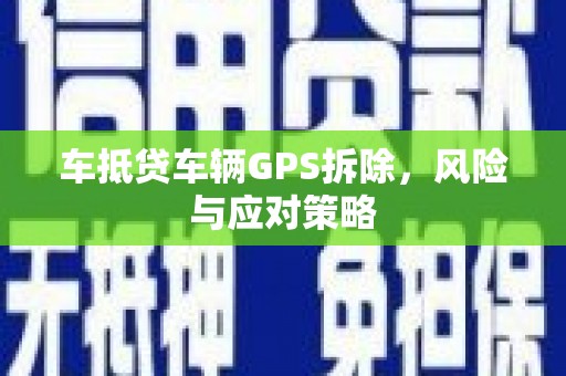 天水车抵贷车辆GPS拆除，风险与应对策略