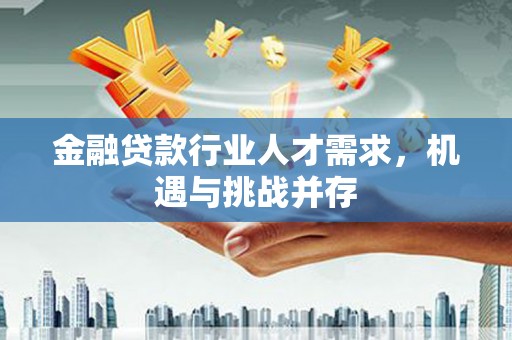 浔阳金融贷款行业人才需求，机遇与挑战并存