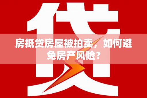 大化房抵贷房屋被拍卖，如何避免房产风险？