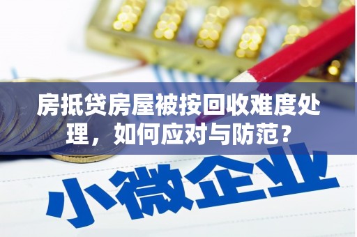 船山房抵贷房屋被按回收难度处理，如何应对与防范？