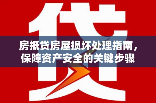 科尔沁房抵贷房屋损坏处理指南，保障资产安全的关键步骤