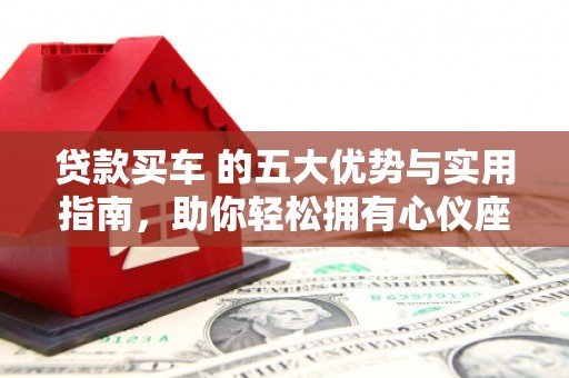 红原贷款买车 的五大优势与实用指南，助你轻松拥有心仪座驾
