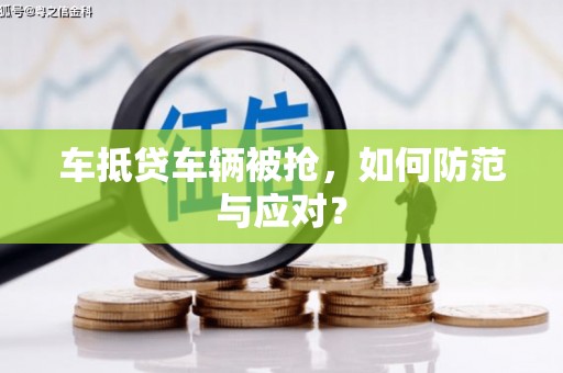 张掖车抵贷车辆被抢，如何防范与应对？