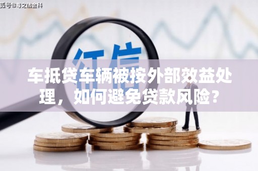堆龙德庆车抵贷车辆被按外部效益处理，如何避免贷款风险？