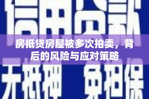 北塘房抵贷房屋被多次拍卖，背后的风险与应对策略
