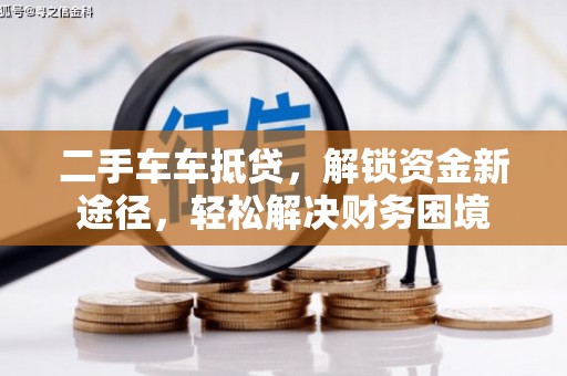 北镇二手车车抵贷，解锁资金新途径，轻松解决财务困境
