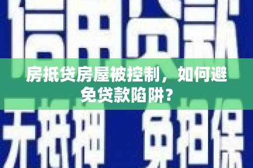 勉县房抵贷房屋被控制，如何避免贷款陷阱？