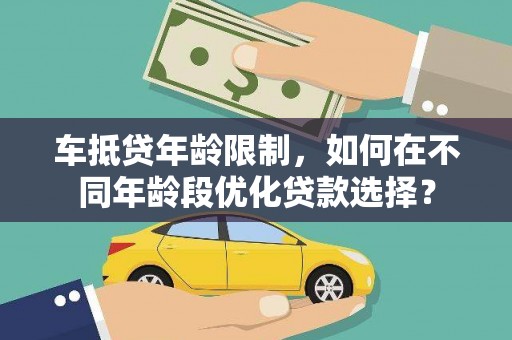 蒲江车抵贷年龄限制，如何在不同年龄段优化贷款选择？