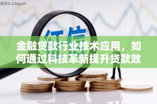 卓兰金融贷款行业技术应用，如何通过科技革新提升贷款效率