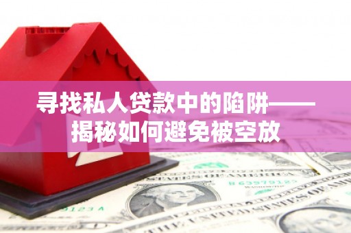 江川寻找私人贷款中的陷阱——揭秘如何避免被空放